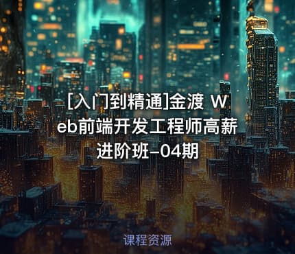 [入门到精通]金渡 Web前端开发工程师高薪进阶班-04期