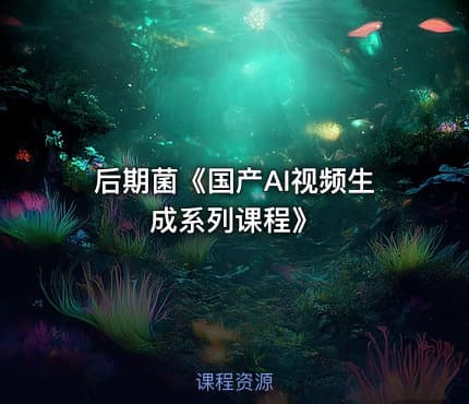 后期菌《国产AI视频生成系列课程》