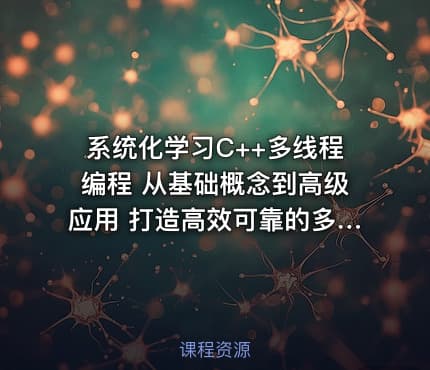 系统化学习C++多线程编程 从基础概念到高级应用 打造高效可靠的多线程系统