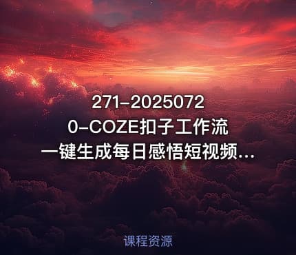 271-20250720-COZE扣子工作流一键生成每日感悟短视频保姆级教程零基础快速入门更多资源