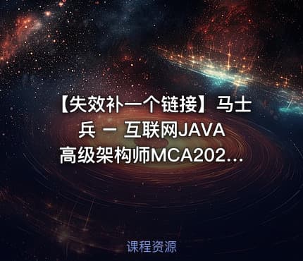 【失效补一个链接】马士兵 – 互联网JAVA高级架构师MCA2024