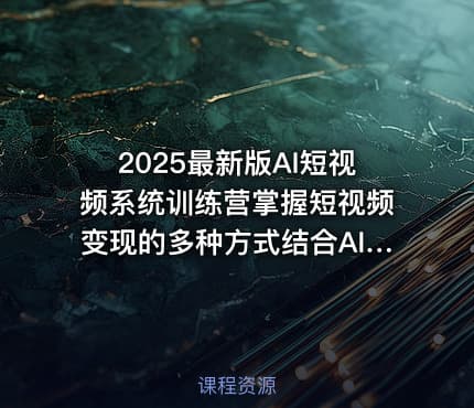 2025最新版AI短视频系统训练营掌握短视频变现的多种方式结合AI技术提升创作效率