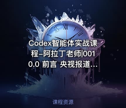 Codex智能体实战课程-阿拉丁老师|0010.0 前言 央视报道 -人工智能智能体