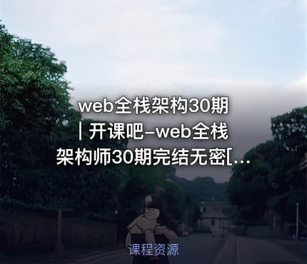 web全栈架构30期 | 开课吧-web全栈架构师30期完结无密[50GB]