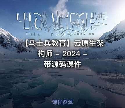 【马士兵教育】云原生架构师 - 2024 - 带源码课件