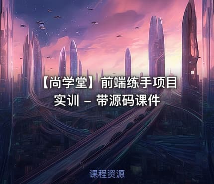 【尚学堂】前端练手项目实训 - 带源码课件