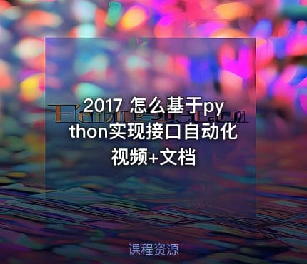 2017 怎么基于python实现接口自动化 视频+文档