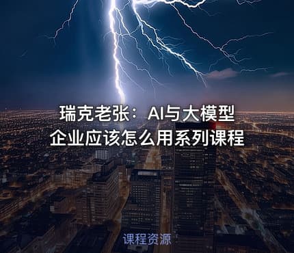 瑞克老张：AI与大模型企业应该怎么用系列课程