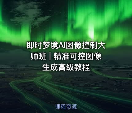 即时梦境AI图像控制大师班 | 精准可控图像生成高级教程