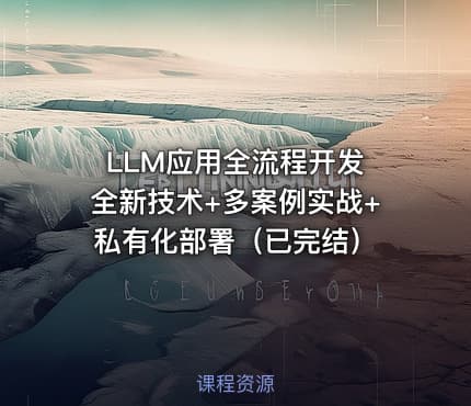 LLM应用全流程开发 全新技术+多案例实战+私有化部署（已完结）