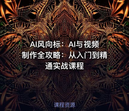 AI风向标：AI与视频制作全攻略：从入门到精通实战课程