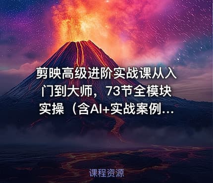 剪映高级进阶实战课从入门到大师，73节全模块实操（含AI+实战案例）
