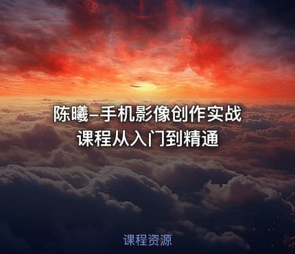 陈曦-手机影像创作实战课程从入门到精通