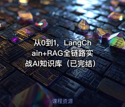 从0到1，LangChain+RAG全链路实战AI知识库（已完结）