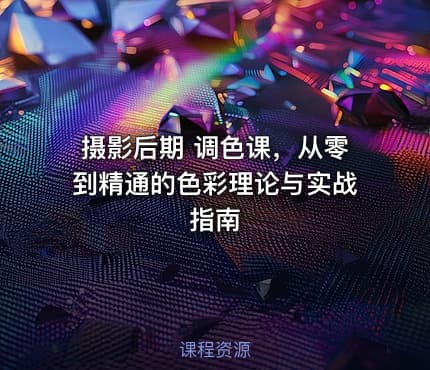 摄影后期 调色课，从零到精通的色彩理论与实战指南