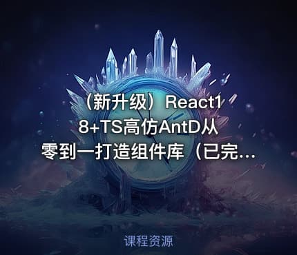 （新升级）React18+TS高仿AntD从零到一打造组件库（已完结）