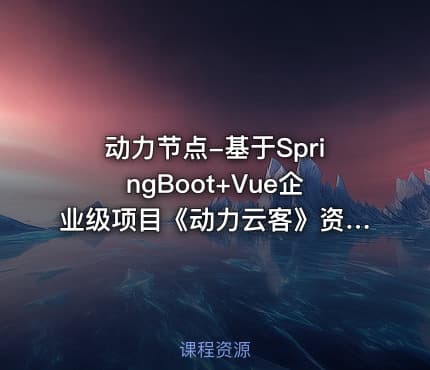 动力节点-基于SpringBoot+Vue企业级项目《动力云客》资料完整