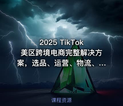 2025 TikTok美区跨境电商完整解决方案，选品、运营、物流、收款全流程解析