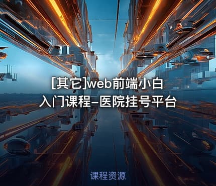 [其它]web前端小白入门课程-医院挂号平台