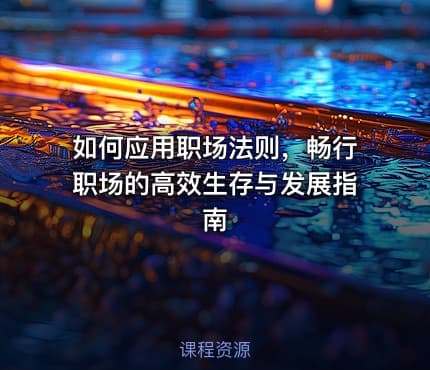 如何应用职场法则，畅行职场的高效生存与发展指南