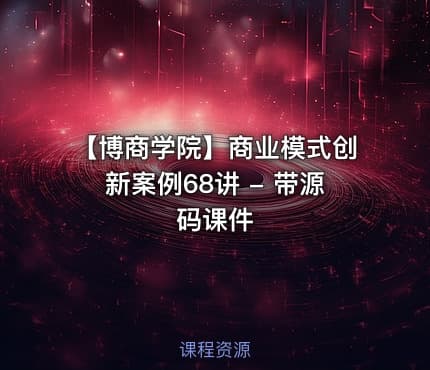 【博商学院】商业模式创新案例68讲 - 带源码课件