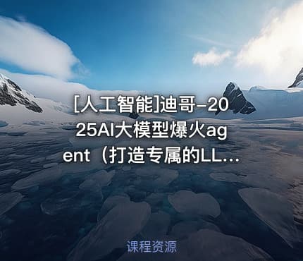 [人工智能]迪哥-2025AI大模型爆火agent（打造专属的LLM智能体）