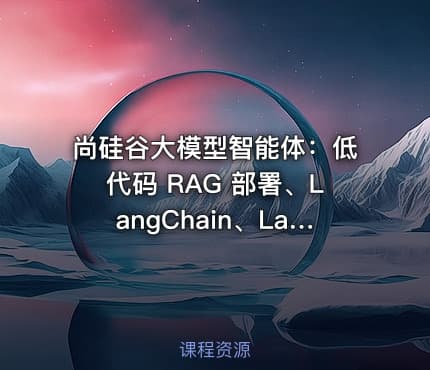 尚硅谷大模型智能体：低代码 RAG 部署、LangChain、LangGraph、掌柜问数与 DeepAgents 全栈