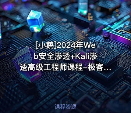 [小鹅]2024年Web安全渗透+Kali渗逶高级工程师课程-极客事纪