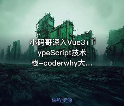 小码哥深入Vue3+TypeScript技术栈-coderwhy大神新课44节完结无秘