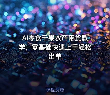 AI零食干果农产带货教学，零基础快速上手轻松出单