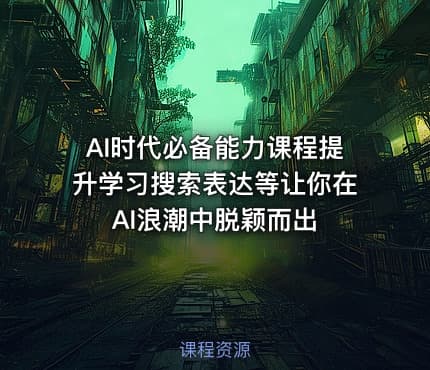 AI时代必备能力课程提升学习搜索表达等让你在AI浪潮中脱颖而出