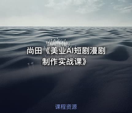 尚田《美业AI短剧漫剧制作实战课》