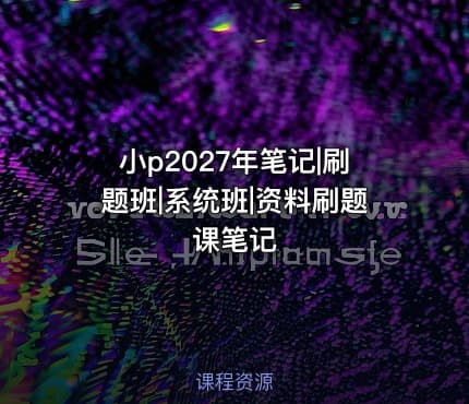 小p2027年笔记|刷题班|系统班|资料刷题课笔记