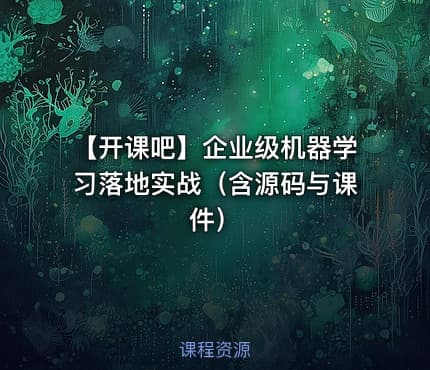 【开课吧】企业级机器学习落地实战（含源码与课件）