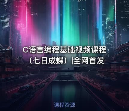 C语言编程基础视频课程（七日成蝶）|全网首发