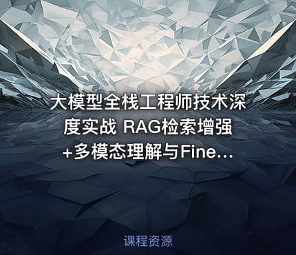 大模型全栈工程师技术深度实战 RAG检索增强+多模态理解与Fine-tuning全栈能力培养