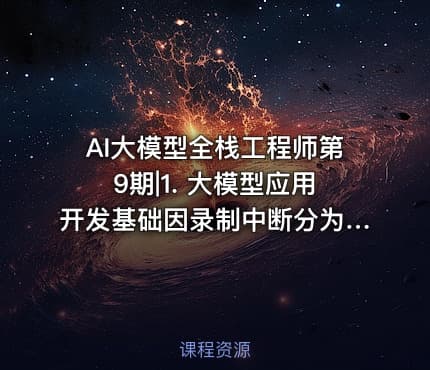 AI大模型全栈工程师第9期|1. 大模型应用开发基础因录制中断分为2个-1