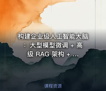 构建企业级人工智能大脑：大型模型微调 + 高级 RAG 架构 + 智能代理开发和项目实践