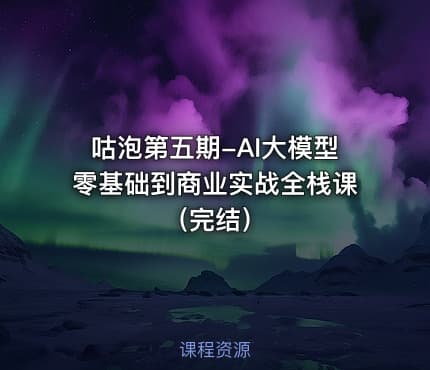 咕泡第五期-AI大模型零基础到商业实战全栈课（完结）