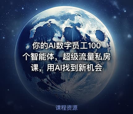 你的AI数字员工100个智能体，超级流量私房课，用AI找到新机会