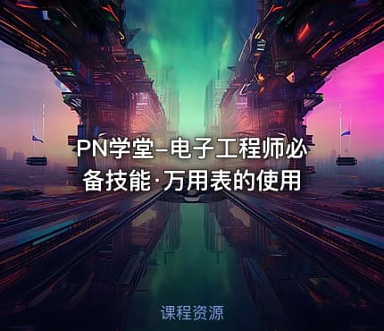 PN学堂-电子工程师必备技能·万用表的使用
