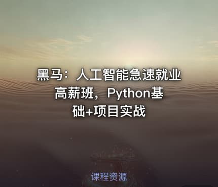 黑马：人工智能急速就业高薪班，Python基础+项目实战