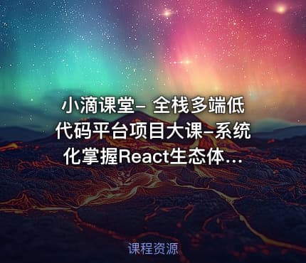 小滴课堂- 全栈多端低代码平台项目大课-系统化掌握React生态体系