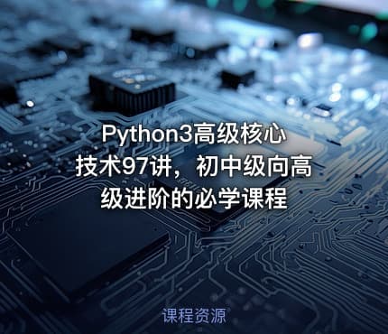 Python3高级核心技术97讲，初中级向高级进阶的必学课程