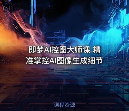 即梦AI控图大师课 精准掌控AI图像生成细节