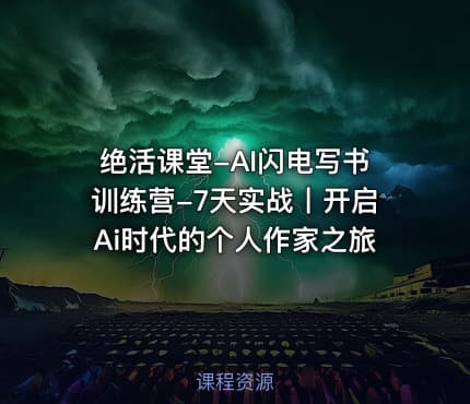 绝活课堂-AI闪电写书训练营-7天实战丨开启Ai时代的个人作家之旅