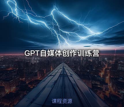 GPT自媒体创作训练营