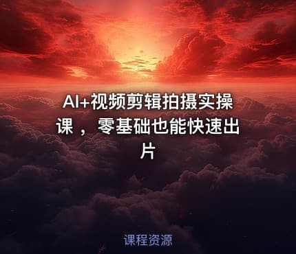 AI+视频剪辑拍摄实操课 ，零基础也能快速出片