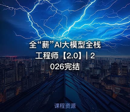 全“薪”AI大模型全栈工程师【2.0】| 2026完结