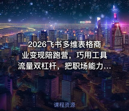 2026飞书多维表格商业变现陪跑营，巧用工具流量双杠杆，把职场能力转化为持续收入